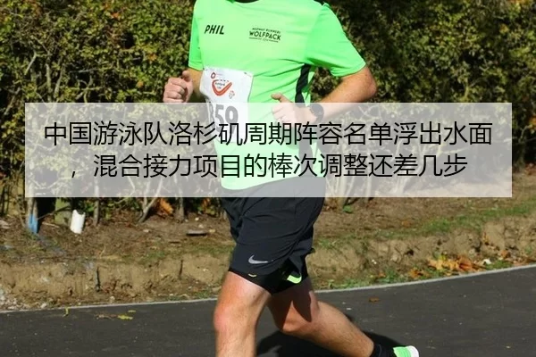 中国游泳队洛杉矶周期阵容名单浮出水面，混合接力项目的棒次调整还差几步